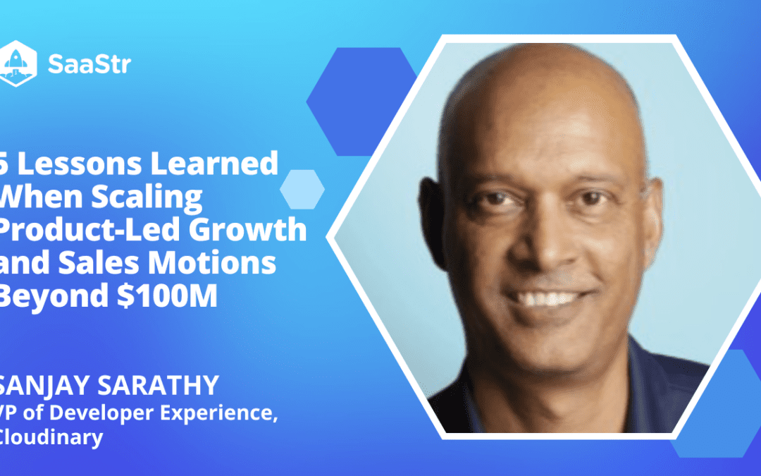 5 Lessons Learned When Scaling Product-Led Growth and Sales Motions Beyond $100M with Cloudinary VP of Developer Experience Sanjay Sarathy