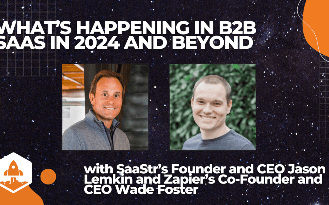 What’s Happening in B2B SaaS in 2024 and Beyond with Zapier CEO Wade Foster and SaaStr CEO Jason Lemkin